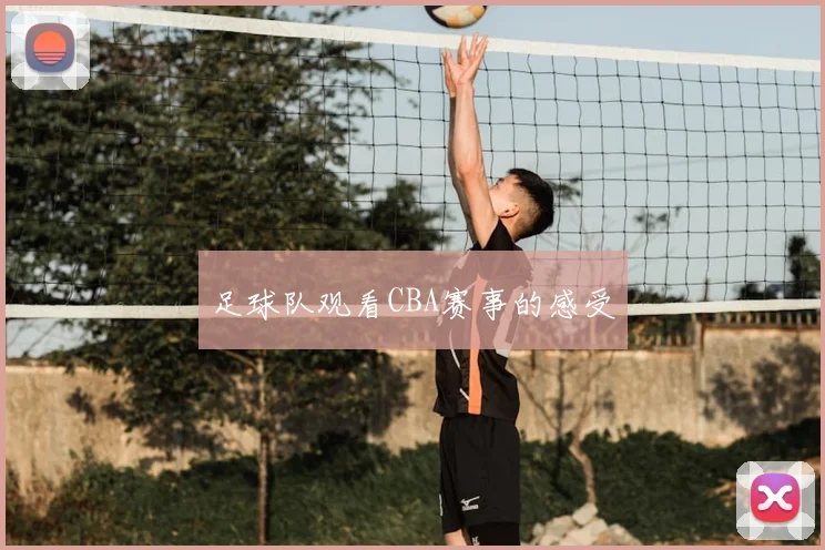 足球队观看CBA赛事的感受