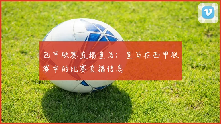 西甲联赛直播皇马:皇马在西甲联赛中的比赛直播信息