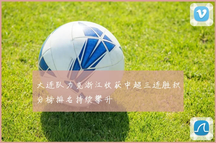 大连队力克浙江收获中超三连胜积分榜排名持续攀升