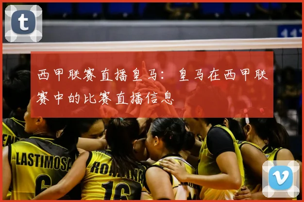 西甲联赛直播皇马：皇马在西甲联赛中的比赛直播信息