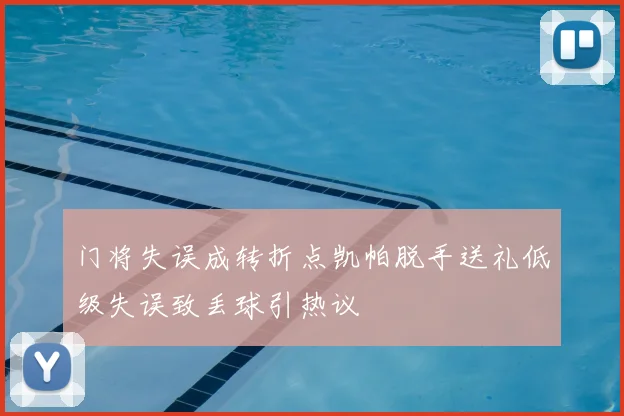 门将失误成转折点凯帕脱手送礼低级失误致丢球引热议