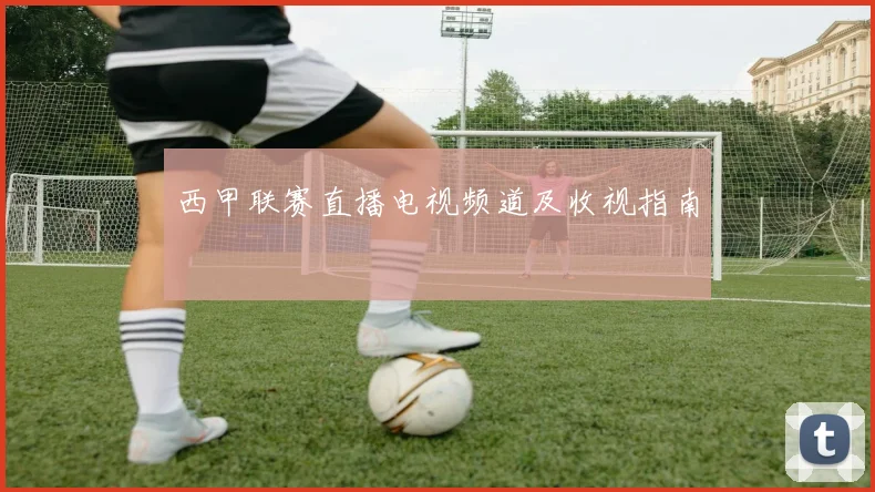 西甲联赛直播电视频道及收视指南